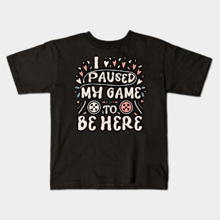 I PAUSED MY GAME TO BE HERE Kids T-Shirt